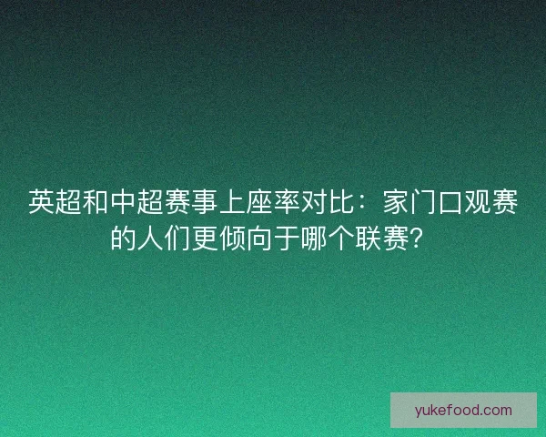 英超和中超赛事上座率对比：家门口观赛的人们更倾向于哪个联赛？