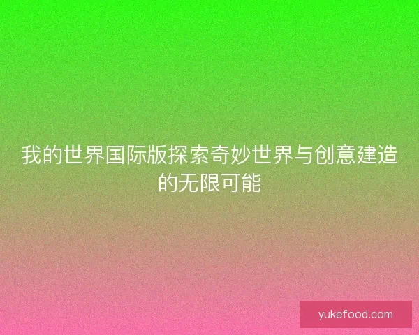 我的世界国际版探索奇妙世界与创意建造的无限可能