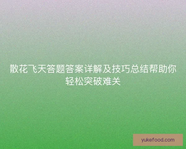 散花飞天答题答案详解及技巧总结帮助你轻松突破难关