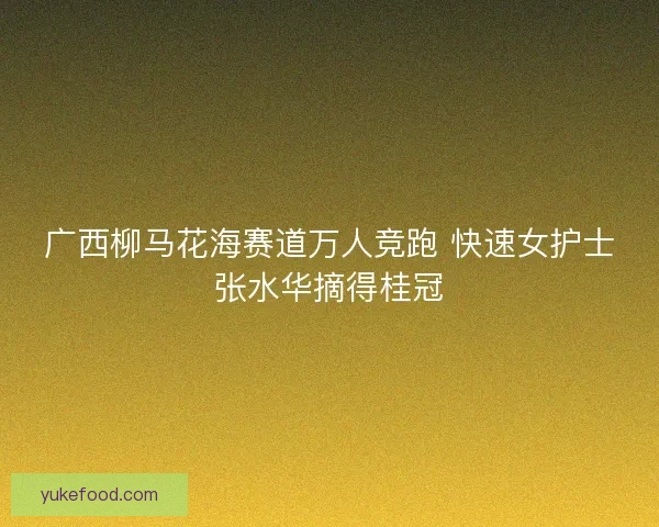 广西柳马花海赛道万人竞跑 快速女护士张水华摘得桂冠