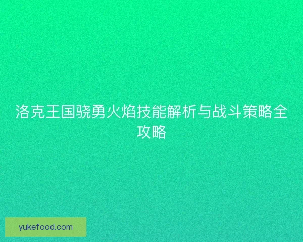 洛克王国骁勇火焰技能解析与战斗策略全攻略