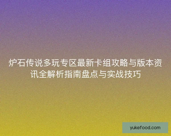 炉石传说多玩专区最新卡组攻略与版本资讯全解析指南盘点与实战技巧 炉石传说多玩专区最新卡组攻略与版本资讯全解析指南盘点与实战技巧