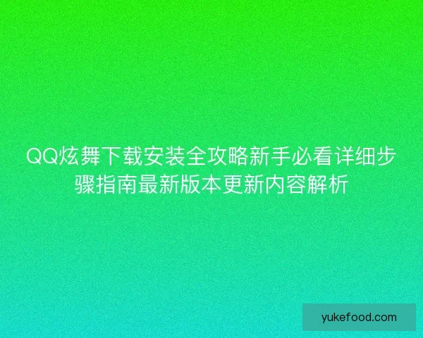 QQ炫舞下载安装全攻略新手必看详细步骤指南最新版本更新内容解析 QQ炫舞下载安装全攻略新手必看详细步骤指南最新版本更新内容解析