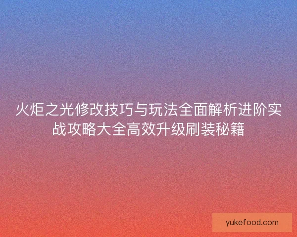火炬之光修改技巧与玩法全面解析进阶实战攻略大全高效升级刷装秘籍