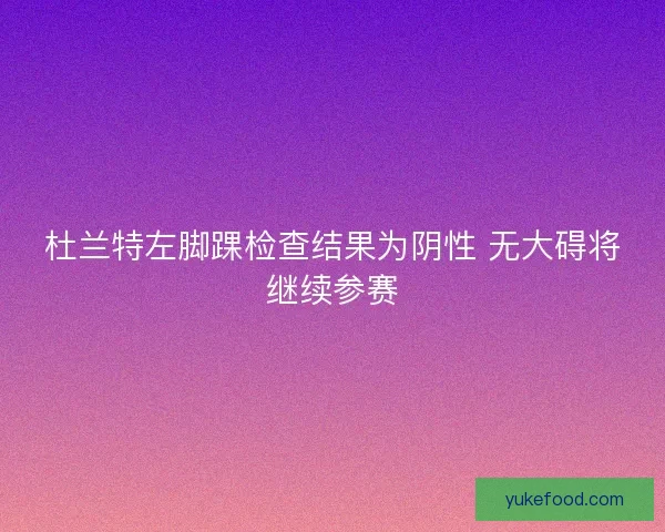杜兰特左脚踝检查结果为阴性 无大碍将继续参赛